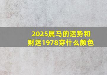 2025属马的运势和财运1978穿什么颜色