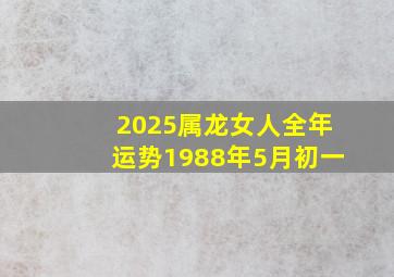 2025属龙女人全年运势1988年5月初一