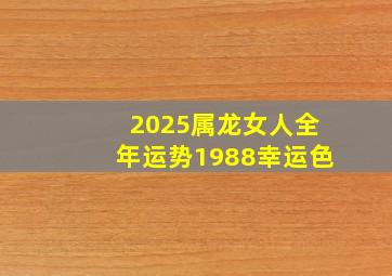 2025属龙女人全年运势1988幸运色