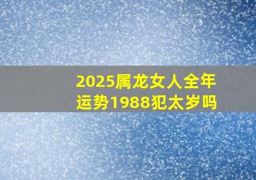 2025属龙女人全年运势1988犯太岁吗