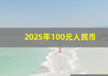 2025年100元人民币