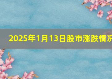 2025年1月13日股市涨跌情况