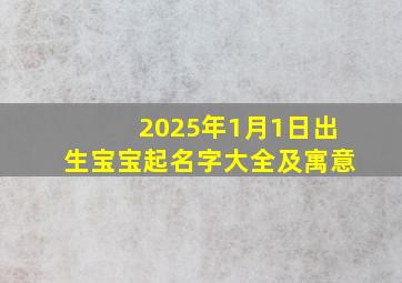 2025年1月1日出生宝宝起名字大全及寓意