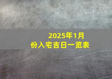 2025年1月份入宅吉日一览表