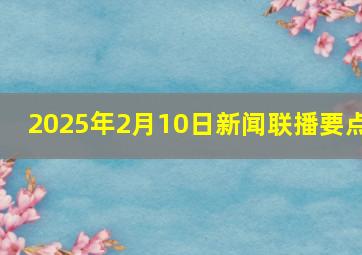 2025年2月10日新闻联播要点