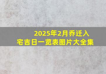 2025年2月乔迁入宅吉日一览表图片大全集