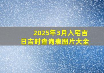 2025年3月入宅吉日吉时查询表图片大全