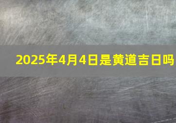 2025年4月4日是黄道吉日吗