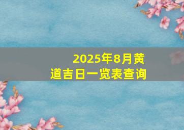 2025年8月黄道吉日一览表查询