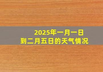 2025年一月一日到二月五日的天气情况