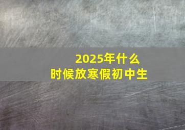 2025年什么时候放寒假初中生