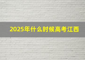 2025年什么时候高考江西