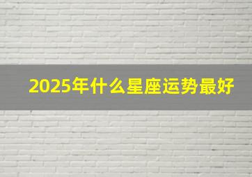 2025年什么星座运势最好