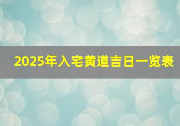 2025年入宅黄道吉日一览表