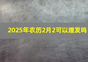 2025年农历2月2可以理发吗