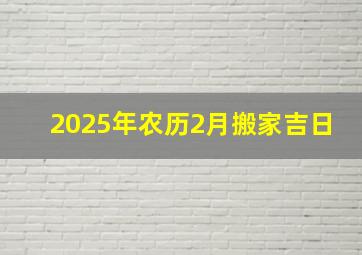 2025年农历2月搬家吉日