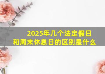 2025年几个法定假日和周末休息日的区别是什么