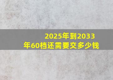 2025年到2033年60档还需要交多少钱