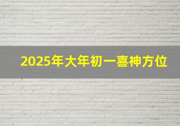 2025年大年初一喜神方位