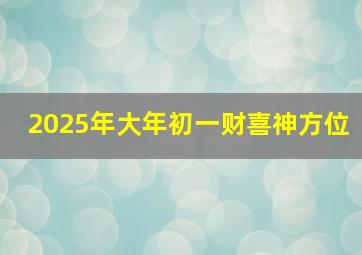 2025年大年初一财喜神方位