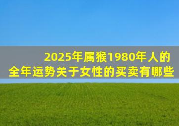 2025年属猴1980年人的全年运势关于女性的买卖有哪些