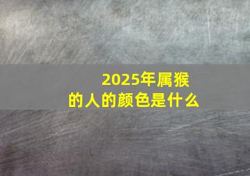 2025年属猴的人的颜色是什么