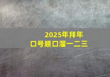 2025年拜年口号顺口溜一二三