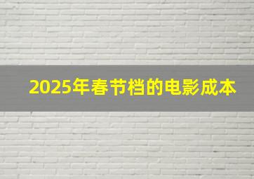 2025年春节档的电影成本