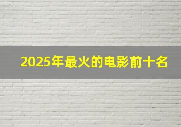 2025年最火的电影前十名