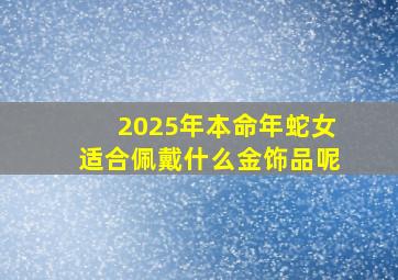 2025年本命年蛇女适合佩戴什么金饰品呢