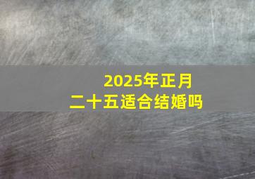 2025年正月二十五适合结婚吗