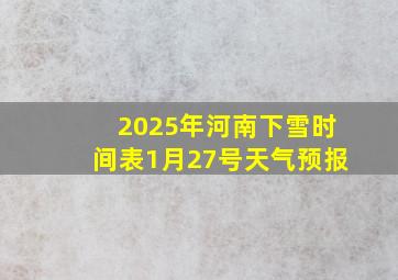 2025年河南下雪时间表1月27号天气预报