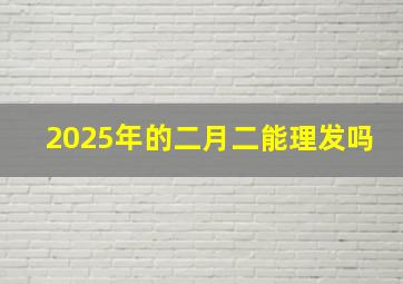 2025年的二月二能理发吗