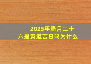 2025年腊月二十六是黄道吉日吗为什么