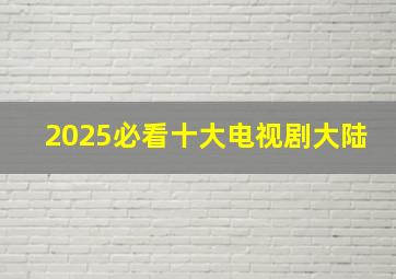 2025必看十大电视剧大陆