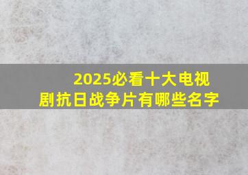 2025必看十大电视剧抗日战争片有哪些名字