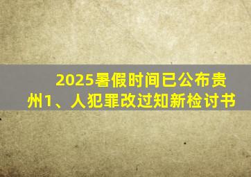 2025暑假时间已公布贵州1、人犯罪改过知新检讨书