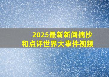 2025最新新闻摘抄和点评世界大事件视频