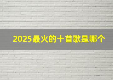 2025最火的十首歌是哪个