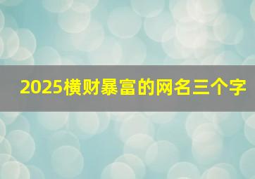 2025横财暴富的网名三个字