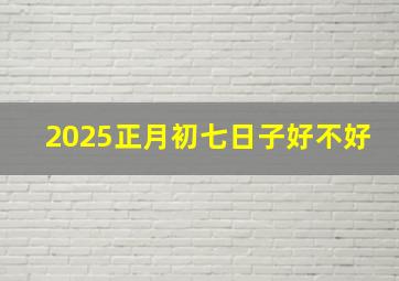 2025正月初七日子好不好