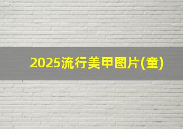 2025流行美甲图片(童)