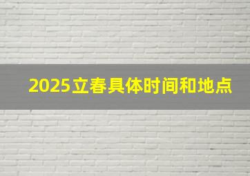 2025立春具体时间和地点