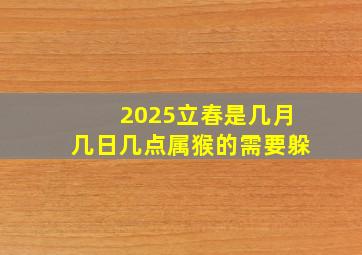 2025立春是几月几日几点属猴的需要躲