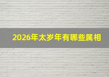 2026年太岁年有哪些属相