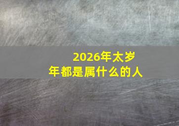 2026年太岁年都是属什么的人