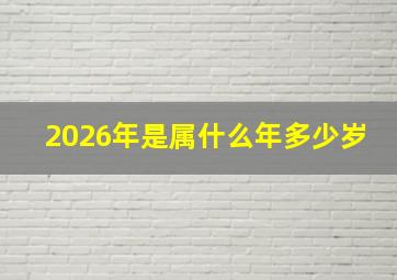 2026年是属什么年多少岁