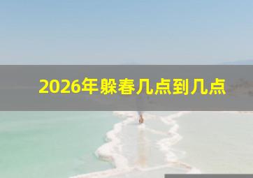 2026年躲春几点到几点