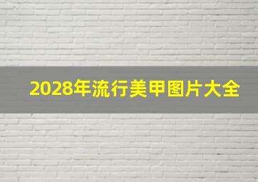 2028年流行美甲图片大全