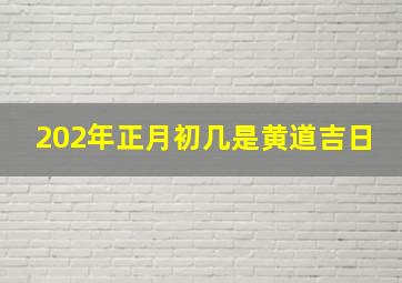 202年正月初几是黄道吉日